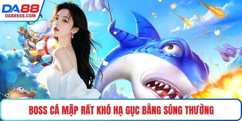 Boss Cá Mập rất khó hạ gục bằng súng thường