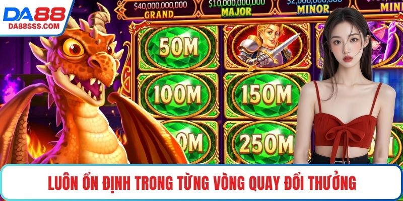 Luôn ổn định trong từng vòng quay đổi thưởng